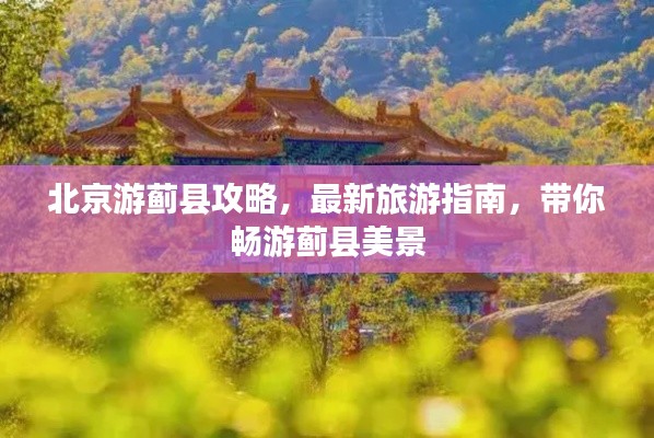 北京游蓟县攻略,最新旅游指南,带你畅游蓟县美景