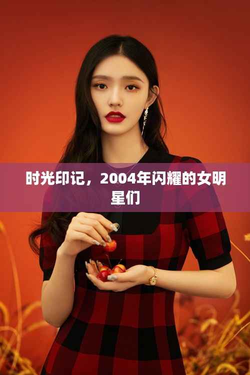 时光印记,2004年闪耀的女明星们