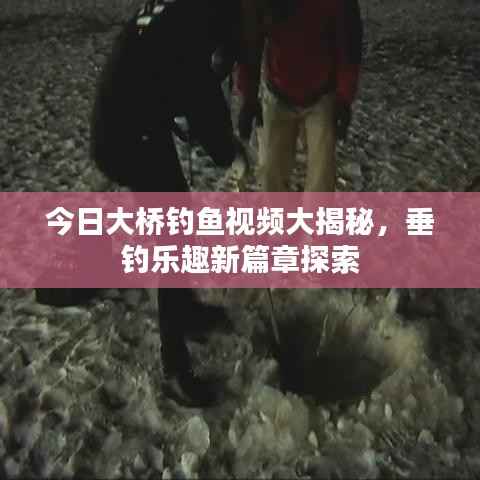 今日大桥钓鱼视频大揭秘,垂钓乐趣新篇章探索