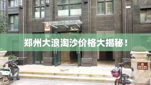 郑州大浪淘沙价格大揭秘!