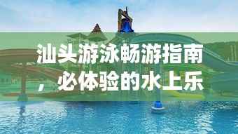汕头游泳畅游指南，必体验的水上乐园之旅！