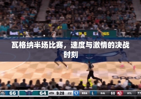 瓦格纳半场比赛,速度与激情的决战时刻