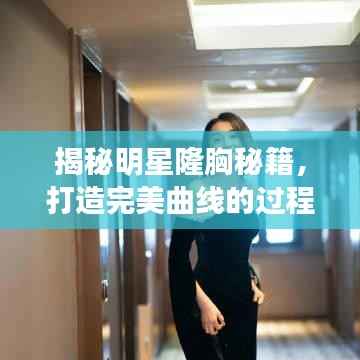 揭秘明星隆胸秘籍,打造完美曲线的过程