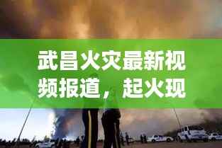武昌火灾最新视频报道,起火现场情况揭秘