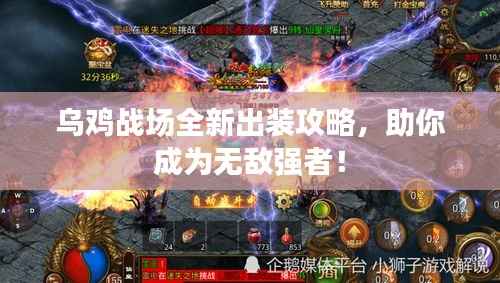 乌鸡战场全新出装攻略,助你成为无敌强者!