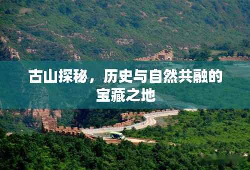 古山探秘，历史与自然共融的宝藏之地