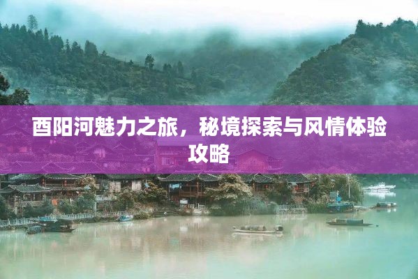 酉阳河魅力之旅,秘境探索与风情体验攻略