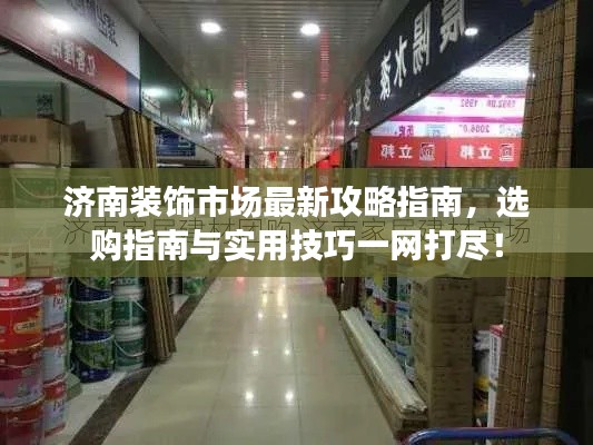 济南装饰市场最新攻略指南,选购指南与实用技巧一网打尽!