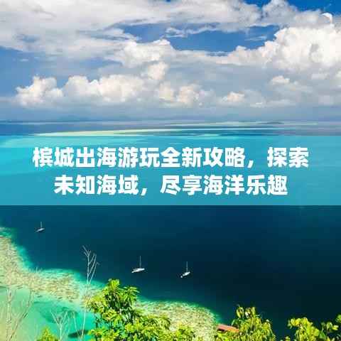 槟城出海游玩全新攻略,探索未知海域,尽享海洋乐趣