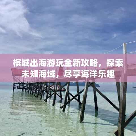 槟城出海游玩全新攻略,探索未知海域,尽享海洋乐趣