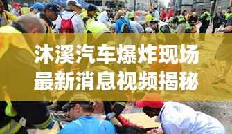 沐溪汽车爆炸现场最新消息视频揭秘,惊险瞬间全记录