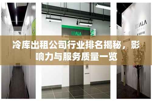 冷库出租公司行业排名揭秘,影响力与服务质量一览