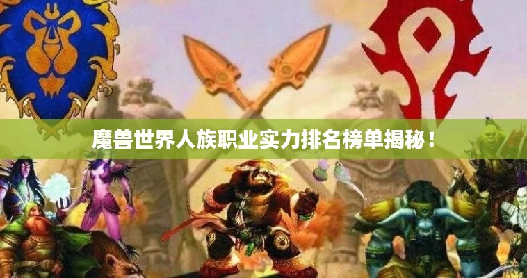 魔兽世界人族职业实力排名榜单揭秘!