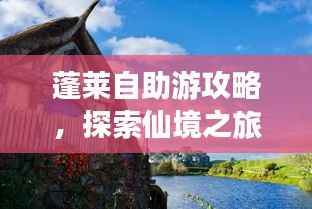 蓬莱自助游攻略,探索仙境之旅