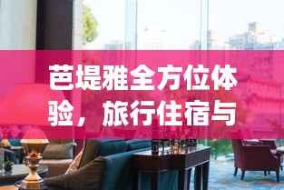 芭堤雅全方位体验,旅行住宿与美食的价格概览