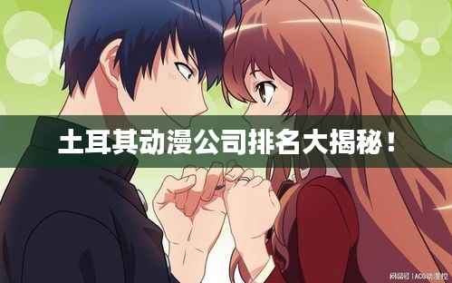 土耳其动漫公司排名大揭秘!