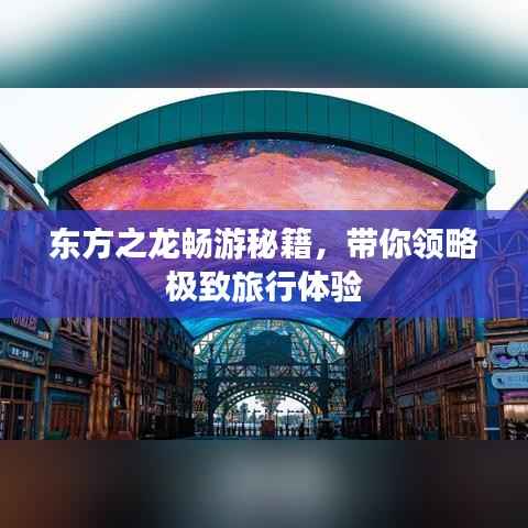东方之龙畅游秘籍,带你领略极致旅行体验