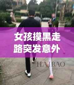 女孩摸黑走路突发意外,摸黑走路的意思