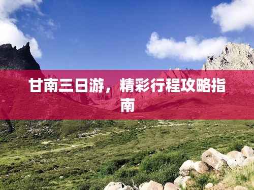 甘南三日游,精彩行程攻略指南