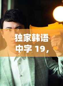 独家韩语中字 19，独家新闻韩国 
