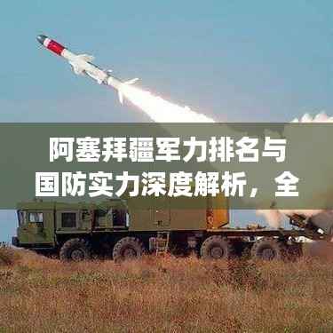 阿塞拜疆军力排名与国防实力深度解析,全球视角下的实力评估