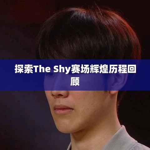 探索The Shy赛场辉煌历程回顾