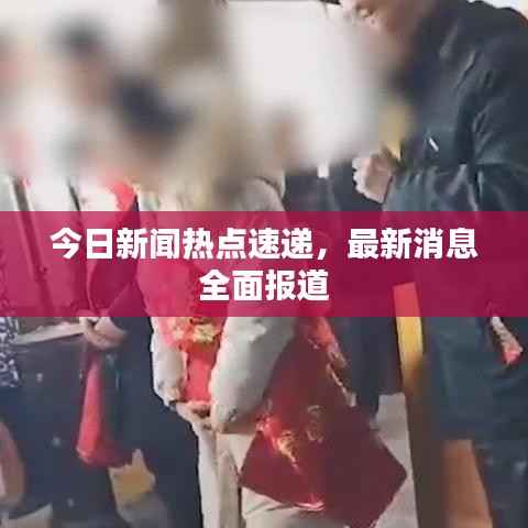 今日新闻热点速递,最新消息全面报道