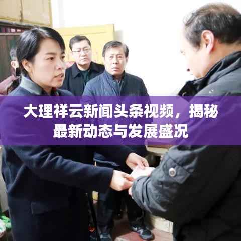 大理祥云新闻头条视频,揭秘最新动态与发展盛况
