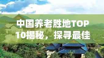 中国养老胜地TOP10揭秘,探寻最佳养老天堂
