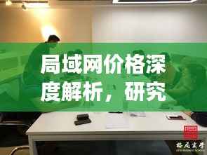 局域网价格深度解析,研究探讨背后的市场动态