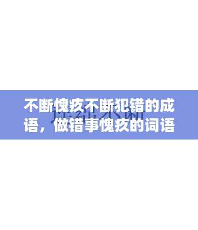 不断愧疚不断犯错的成语,做错事愧疚的词语