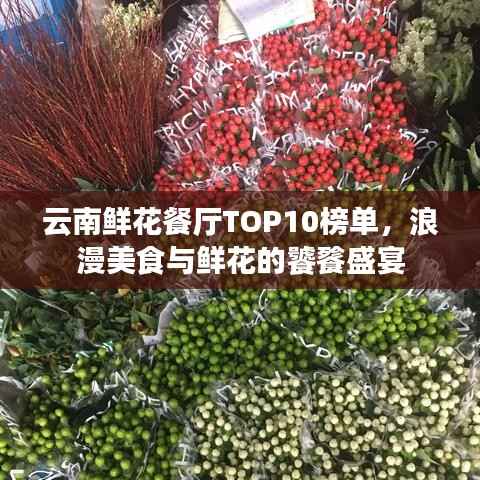 云南鲜花餐厅TOP10榜单,浪漫美食与鲜花的饕餮盛宴