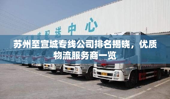 苏州至宣城专线公司排名揭晓,优质物流服务商一览