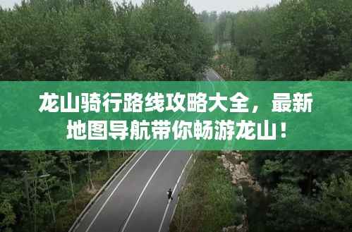 龙山骑行路线攻略大全,最新地图导航带你畅游龙山!