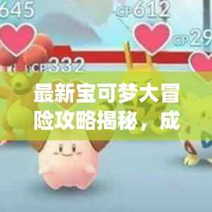 最新宝可梦大冒险攻略揭秘，成为顶尖训练大师的无畏秘诀！