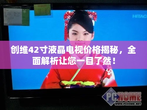 创维42寸液晶电视价格揭秘,全面解析让您一目了然!