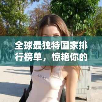 全球最独特国家排行榜单,惊艳你的眼球!
