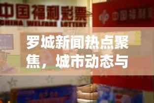 罗城新闻热点聚焦,城市动态与彩票热潮速览