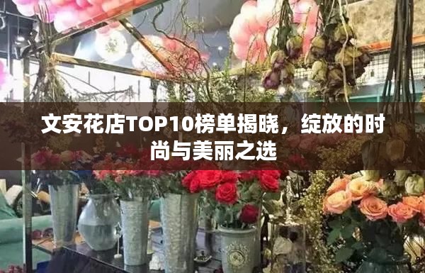 文安花店TOP10榜单揭晓,绽放的时尚与美丽之选