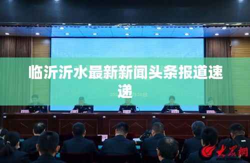 临沂沂水最新新闻头条报道速递