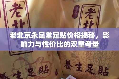 老北京永足堂足贴价格揭秘,影响力与性价比的双重考量