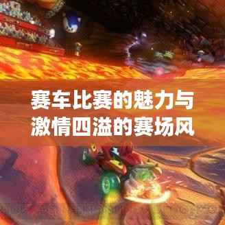 赛车比赛的魅力与激情四溢的赛场风云盛宴