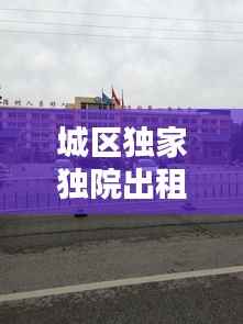 城区独家独院出租信息,附近独院出租