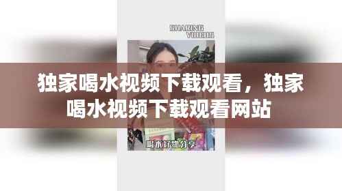 独家喝水视频下载观看,独家喝水视频下载观看网站