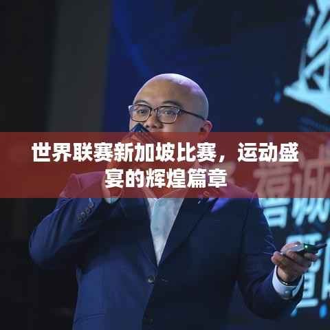 世界联赛新加坡比赛,运动盛宴的辉煌篇章