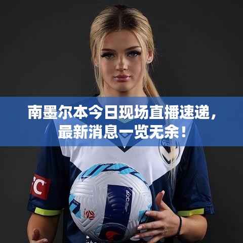 南墨尔本今日现场直播速递,最新消息一览无余!