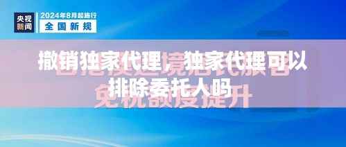 撤销独家代理,独家代理可以排除委托人吗