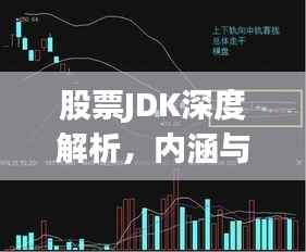 股票JDK深度解析，内涵与影响探讨