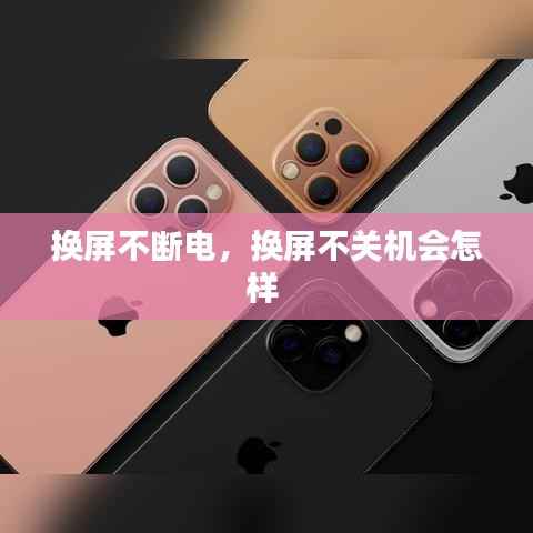 换屏不断电,换屏不关机会怎样