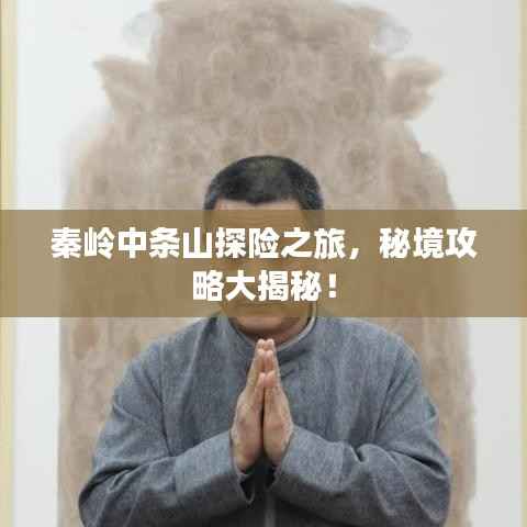 秦岭中条山探险之旅,秘境攻略大揭秘!